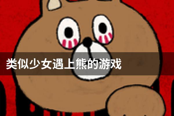 类似少女遇上熊的游戏