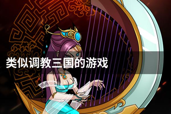 类似调教三国的游戏