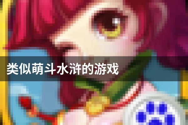 类似萌斗水浒的游戏