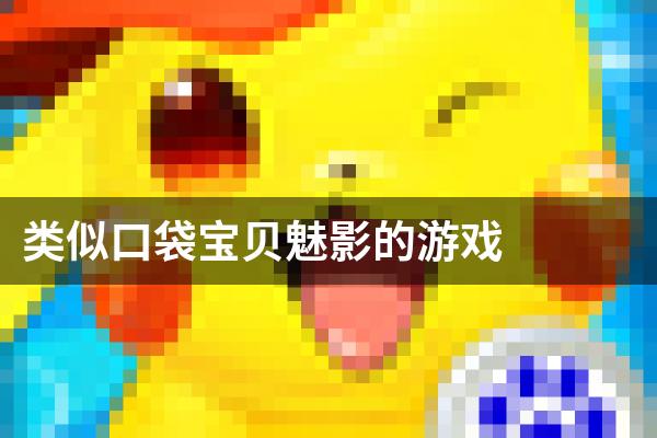 类似口袋宝贝魅影的游戏