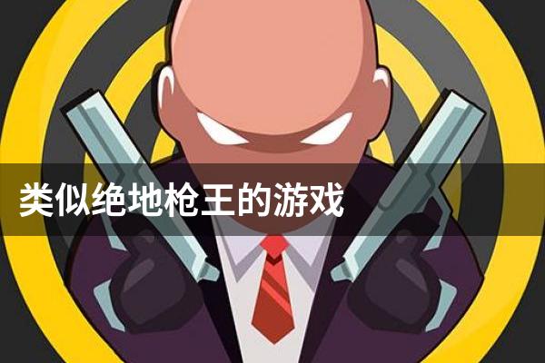 类似绝地枪王的游戏