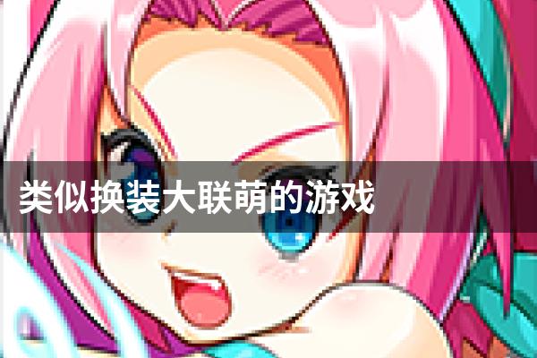 类似换装大联萌的游戏