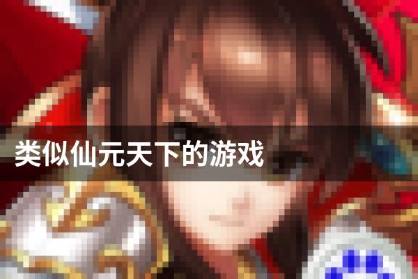 类似仙元天下的游戏