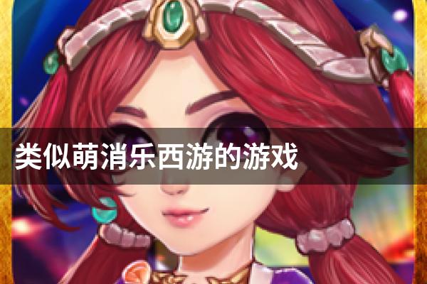 类似萌消乐西游的游戏