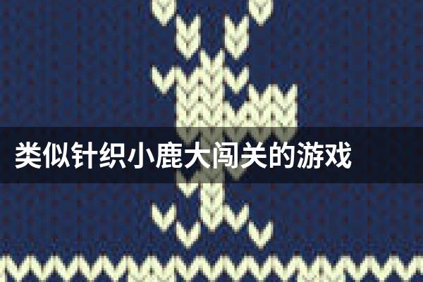 类似针织小鹿大闯关的游戏