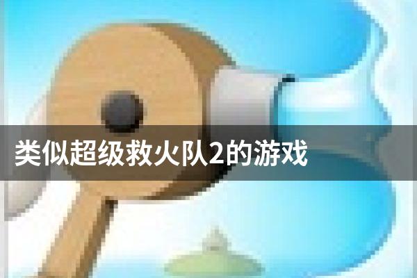 类似超级救火队2的游戏