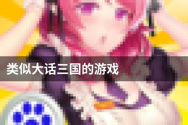 类似大话三国的游戏