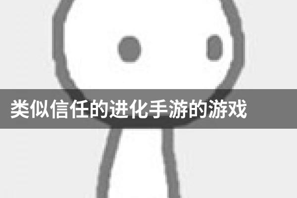 类似信任的进化手游的游戏