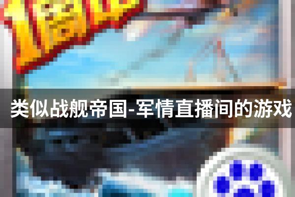 类似战舰帝国-军情直播间的游戏