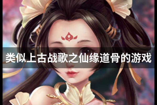 类似上古战歌之仙缘道骨的游戏