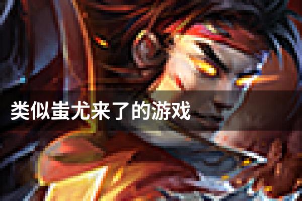 类似蚩尤来了的游戏
