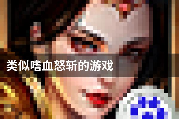 类似嗜血怒斩的游戏