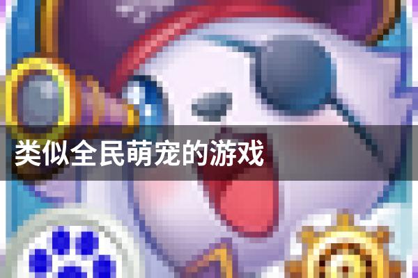 类似全民萌宠的游戏