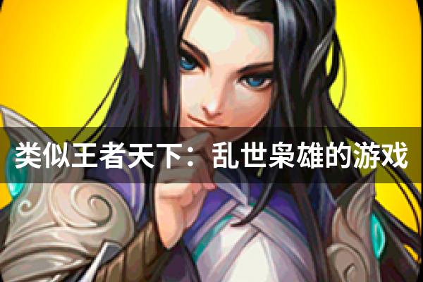 类似王者天下：乱世枭雄的游戏