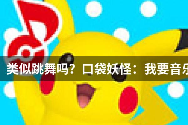 类似跳舞吗？口袋妖怪：我要音乐的游戏