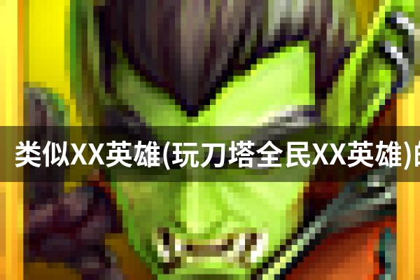 类似XX英雄(玩刀塔全民XX英雄)的游戏