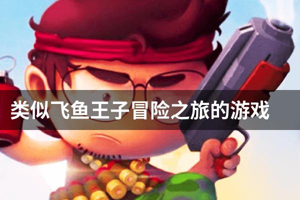 类似飞鱼王子冒险之旅的游戏