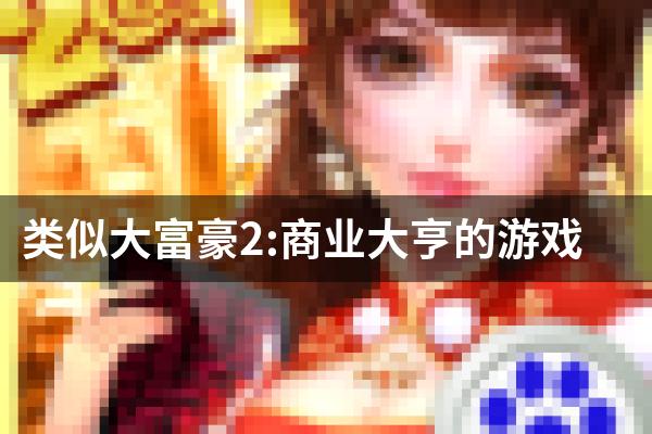 类似大富豪2:商业大亨的游戏