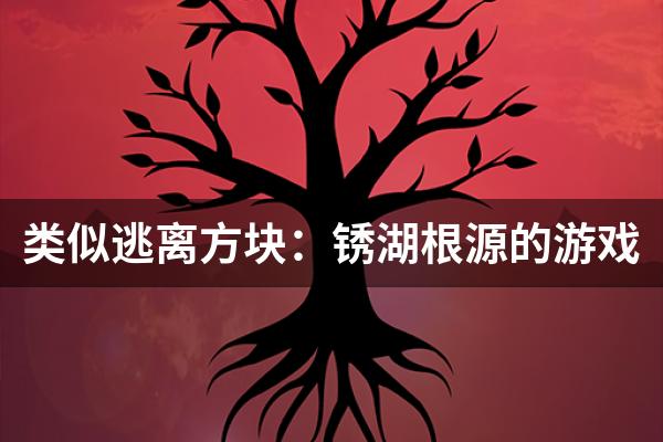 类似逃离方块：锈湖根源的游戏
