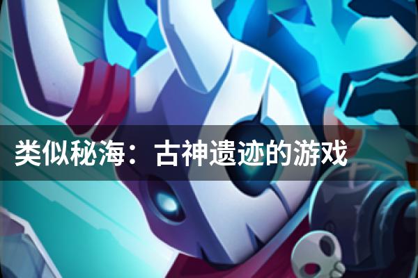 类似秘海：古神遗迹的游戏