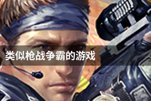 类似枪战争霸的游戏