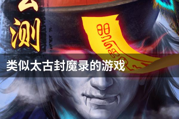 类似太古封魔录的游戏
