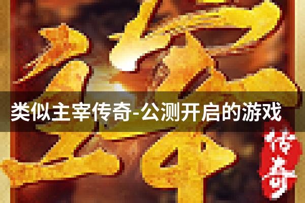 类似主宰传奇-公测开启的游戏