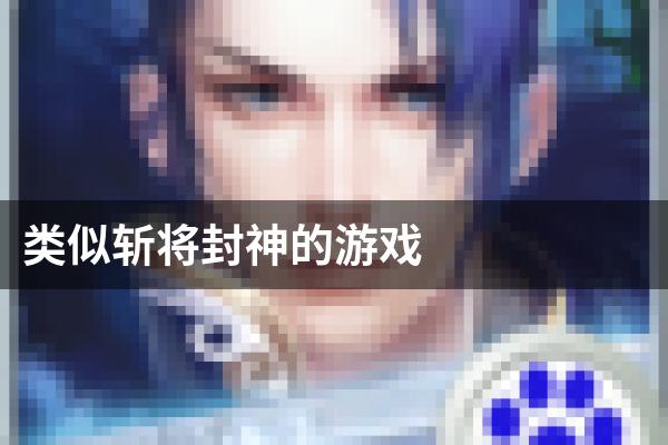 类似斩将封神的游戏