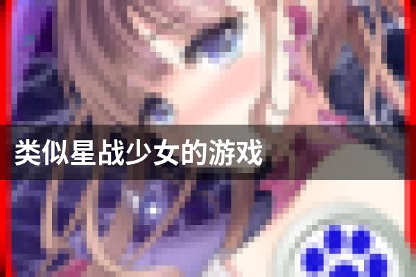 类似星战少女的游戏