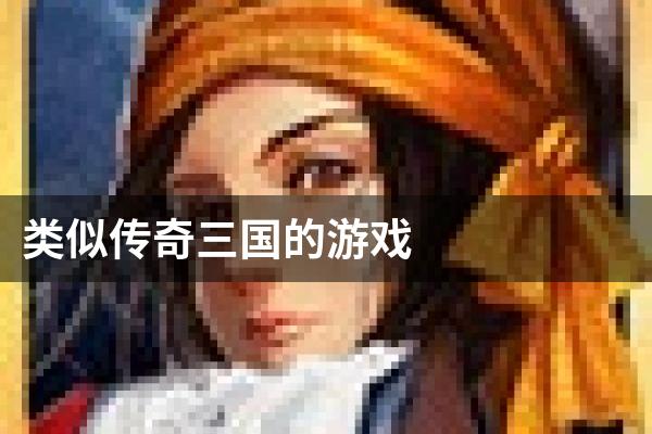 类似传奇三国的游戏