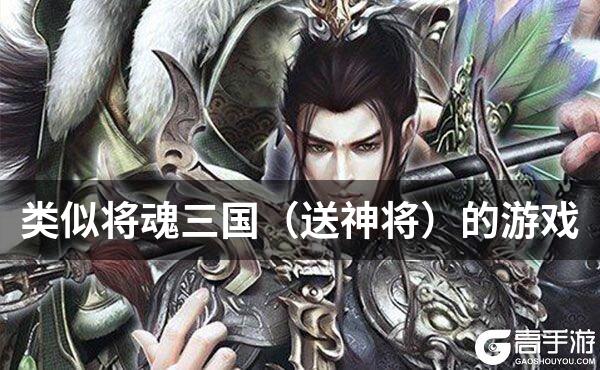 类似将魂三国（送神将）的游戏
