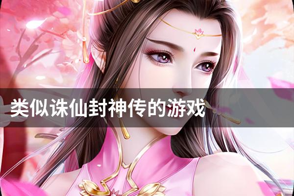 类似诛仙封神传的游戏