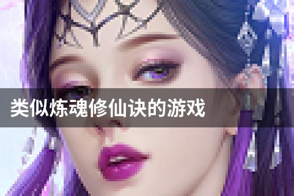 类似炼魂修仙诀的游戏