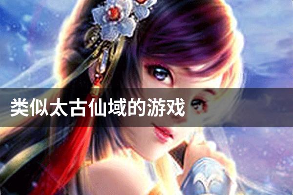 类似太古仙域的游戏
