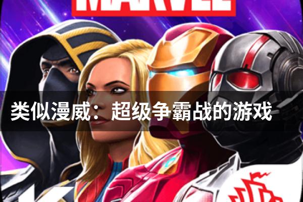 类似漫威：超级争霸战的游戏