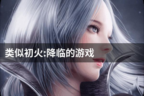 类似初火:降临的游戏