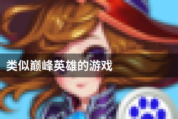 类似巅峰英雄的游戏