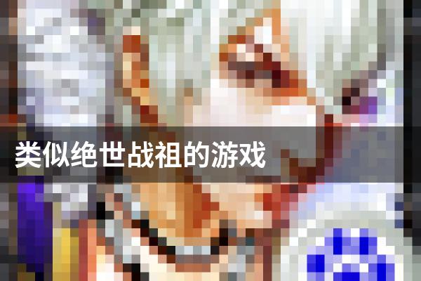 类似绝世战祖的游戏