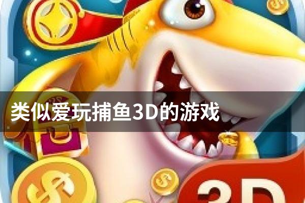 类似爱玩捕鱼3D的游戏