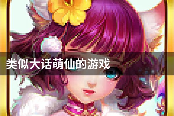 类似大话萌仙的游戏