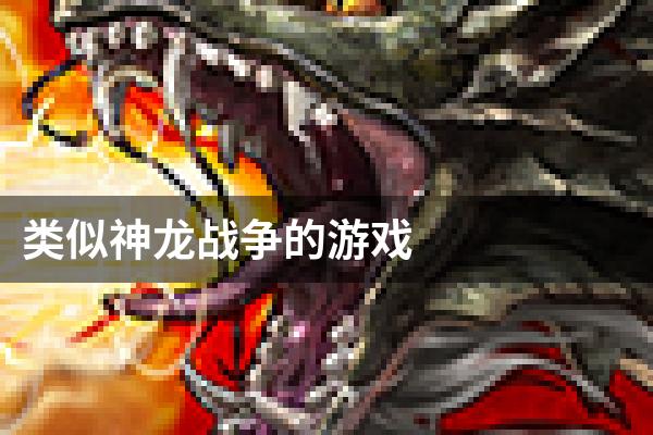 类似神龙战争的游戏