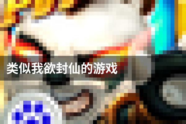 类似我欲封仙的游戏