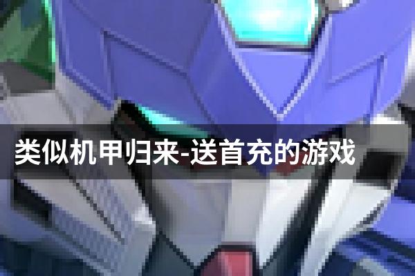 类似机甲归来-送首充的游戏