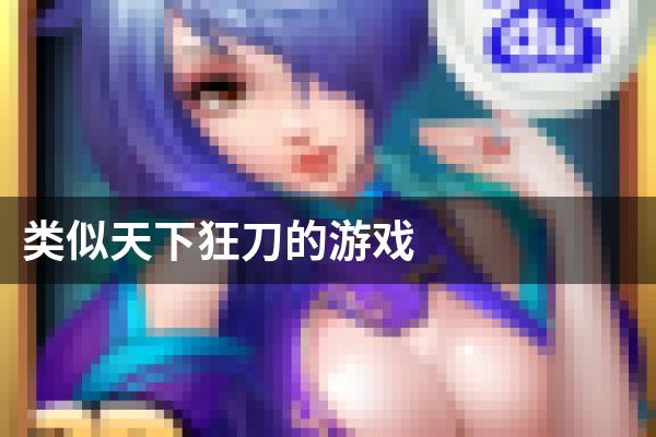类似天下狂刀的游戏