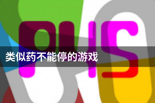 类似药不能停的游戏