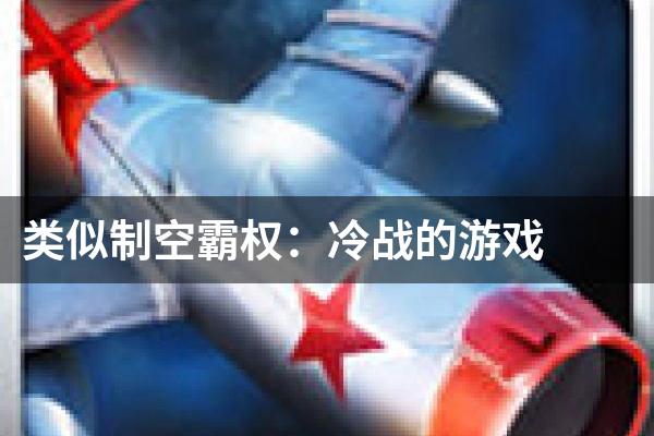 类似制空霸权：冷战的游戏