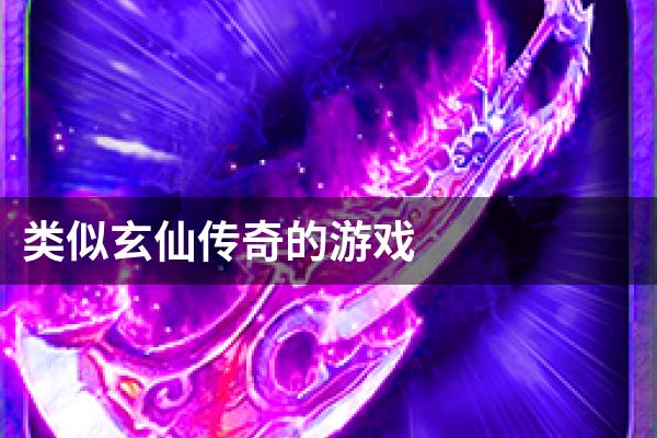 类似玄仙传奇的游戏