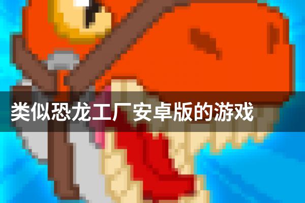 类似恐龙工厂安卓版的游戏