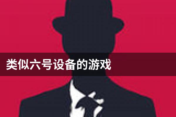 类似六号设备的游戏