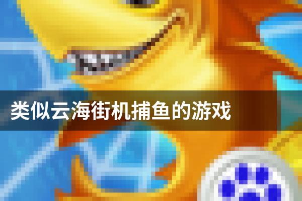 类似云海街机捕鱼的游戏